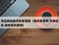 衢州清远网站制作奶茶视频（做奶茶视频,学做奶茶,做奶茶的视频）