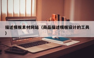 衢州描述模板素材网站（商品描述模板设计的工具）