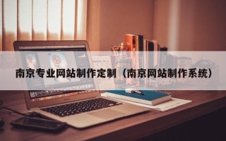 衢州南京专业网站制作定制（南京网站制作系统）