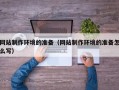 衢州网站制作环境的准备（网站制作环境的准备怎么写）