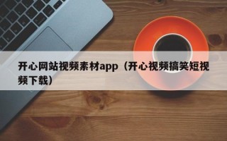 衢州开心网站视频素材app（开心视频搞笑短视频下载）