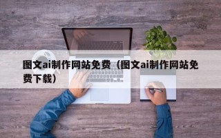 衢州图文ai制作网站免费（图文ai制作网站免费下载）