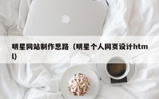 衢州明星网站制作思路（明星个人网页设计html）