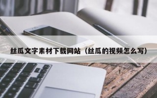 衢州丝瓜文字素材下载网站（丝瓜的视频怎么写）