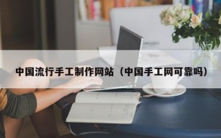 衢州中国流行手工制作网站（中国手工网可靠吗）