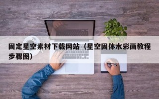 衢州固定星空素材下载网站（星空固体水彩画教程步骤图）